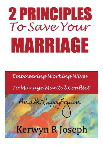 2 Principles To Save Your Marriage: Empowering Working Wives To Manage Marital Conflict And Be Ha..., De Joseph, Kerwyn R.. Editorial Createspace, Tapa Blanda En Inglés