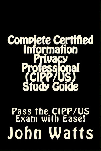 Complete Certified Information Privacy Professional (cipp/us) Study Guide: Pass The Certification..., De Watts, John. Editorial Createspace, Tapa Blanda En Inglés