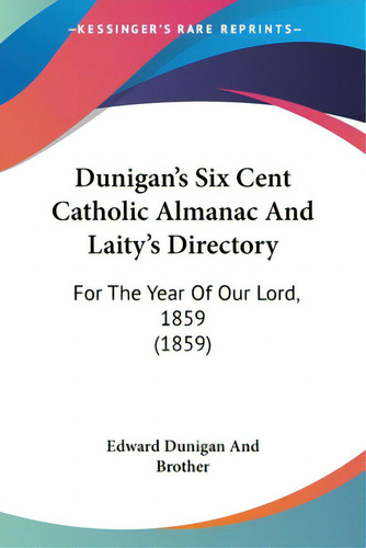 Dunigan's Six Cent Catholic Almanac And Laity's Directory: For The Year Of Our Lord, 1859 (1859), De Edward Dunigan And Brother., Vol. 1. Editorial Kessinger Pub Llc, Tapa Blanda En Inglés