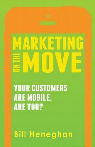 Marketing On The Move, De Bill Heneghan Iii. Editorial Marketing On Move Your Customers Mobile Are You, Tapa Blanda En Inglés