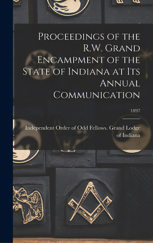 Proceedings Of The R.w. Grand Encampment Of The State Of Indiana At Its Annual Communication; 1897, De Independent Order Of Odd Fellows Grand. Editorial Legare Street Pr, Tapa Dura En Inglés