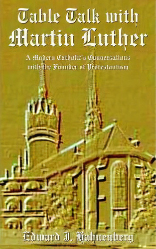 Table Talk With Martin Luther : A Modern Catholic's Conversations With The Founder Of Protestantism, De J.  Edward Hahnenberg. Editorial Authorhouse, Tapa Blanda En Inglés