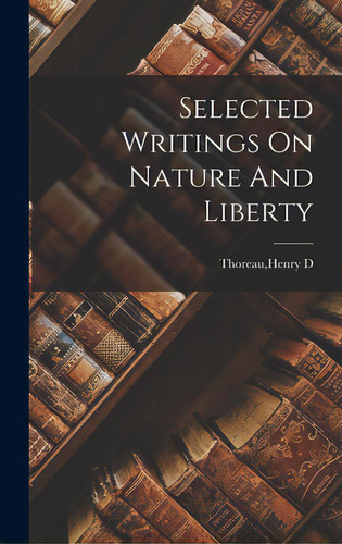 Selected Writings On Nature And Liberty, De Thoreau, Henry D.. Editorial Hassell Street Pr, Tapa Dura En Inglés
