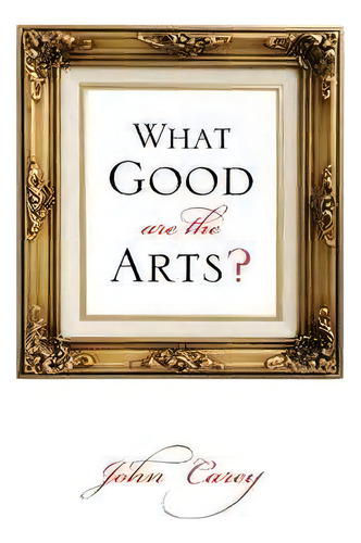 What Good Are The Arts?, De John Carey. Editorial Oxford University Press Inc, Tapa Dura En Inglés