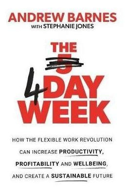 The 4 Day Week : How The Flexible Work Revolution Can Inc...