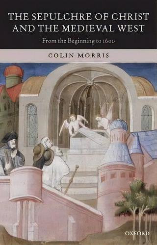 The Sepulchre Of Christ And The Medieval West, De Colin Morris. Editorial Oxford University Press, Tapa Blanda En Inglés