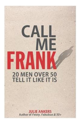 Libro Call Me Frank : 20 Men Over 50 Tell It Like It Is -...