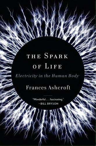 The Spark Of Life : Electricity In The Human Body, De Frances Ashcroft. Editorial Ww Norton & Co En Inglés