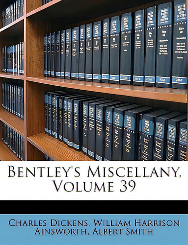 Bentley's Miscellany, Volume 39, De Dickens, Charles., Vol. 39. Editorial Nabu Pr, Tapa Blanda En Inglés