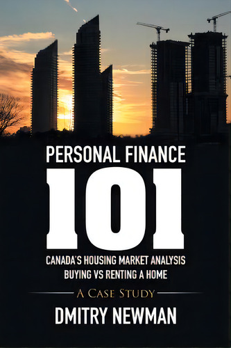 Personal Finance 101 Canada's Housing Market Analysis Buying Vs Renting A Home: A Case Study, De Newman, Dmitry. Editorial Xlibris Corp, Tapa Blanda En Inglés