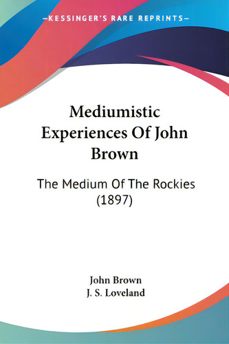 Mediumistic Experiences Of John Brown: The Medium Of The Rockies (1897), De Brown, John. Editorial Kessinger Pub Llc, Tapa Blanda En Inglés