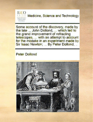 Some Account Of The Discovery, Made By The Late ... John Dollond, ... Which Led To The Grand Impr..., De Dollond, Peter. Editorial Gale Ecco Print Ed, Tapa Blanda En Inglés