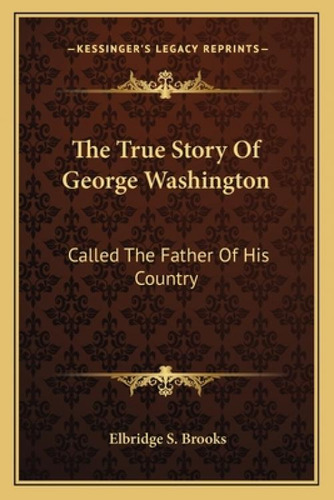 The True Story Of George Washington: Called The Father Of His Country, De Brooks, Elbridge S.., Vol. 1. Editorial Kessinger Pub Llc, Tapa Blanda En Inglés