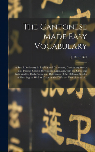 The Cantonese Made Easy Vocabulary; A Small Dictionary In English And Cantonese, Containing Words..., De Ball, J. Dyer (james Dyer) 1847-1919. Editorial Legare Street Pr, Tapa Dura En Inglés