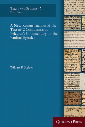 A New Reconstruction Of The Text Of 2 Corinthians In Pelagius' Commentary On The Pauline Epistles, De Wilbert P. Stelzer. Texts And Studies 17, Vol. 1. Editorial Gorgias Press, Tapa Dura En Inglés