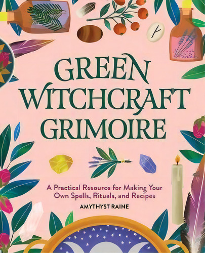 Green Witchcraft Grimoire : A Practical Resource For Making Your Own Spells, Rituals, And Recipes, De Amythyst Raine. Editorial Rockridge Press, Tapa Blanda En Inglés