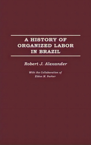 A History Of Organized Labor In Brazil, De Robert J. Alexander. Editorial Abc Clio, Tapa Dura En Inglés