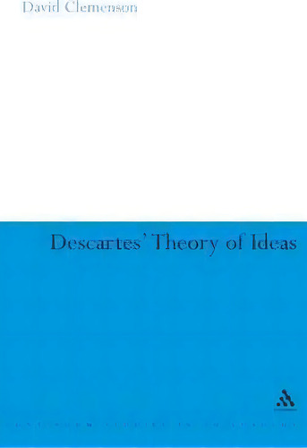 Descartes' Theory Of Ideas, De David Clemenson. Continuum Studies In Philosophy, Vol. 1. Editorial Bloomsbury Publishing Plc, Tapa Dura En Inglés