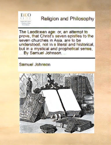 The Laodicean Age: Or, An Attempt To Prove, That Christ's Seven Epistles To The Seven Churches In..., De Johnson, Samuel., Vol. 1. Editorial Gale Ecco Print Ed, Tapa Blanda En Inglés