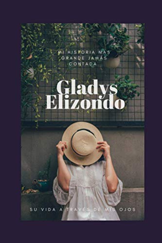Mi Historia Mas Grande Jamas Contada: Gladys Elizondo Su Vid