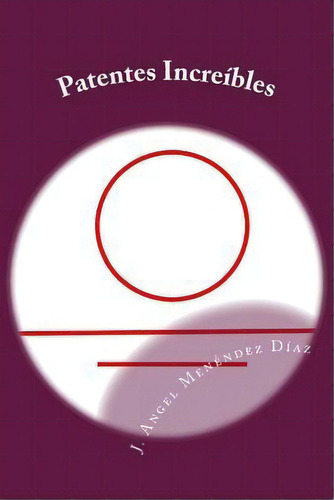 Patentes Increibles, De J Angel Menendez Diaz. Editorial Createspace Independent Publishing Platform, Tapa Blanda En Español