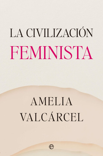 La Civilizacion Feminista, De Amelia Valcarcel. Editorial La Esfera De Los Libros, Tapa Blanda En Español, 2023