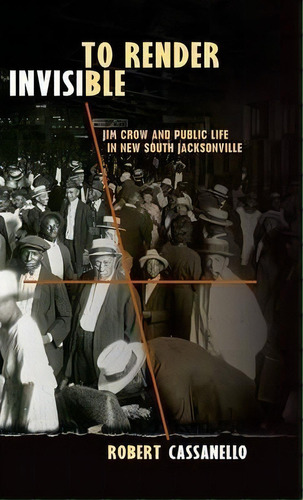 To Render Invisible : Jim Crow And Public Life In New South, De Robert Cassanello. Editorial University Press Of Florida En Inglés