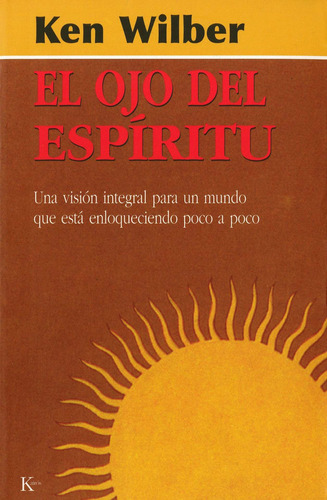 El ojo del espíritu: Una visión integral para un mundo que está enloqueciendo poco a poco, de Wilber, Ken. Editorial Kairos, tapa blanda en español, 2002