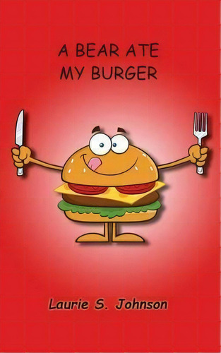 A Bear Ate My Burger, De Laurie S Johnson. Editorial Laurie S Johnson Backpack Books Llc, Tapa Blanda En Inglés