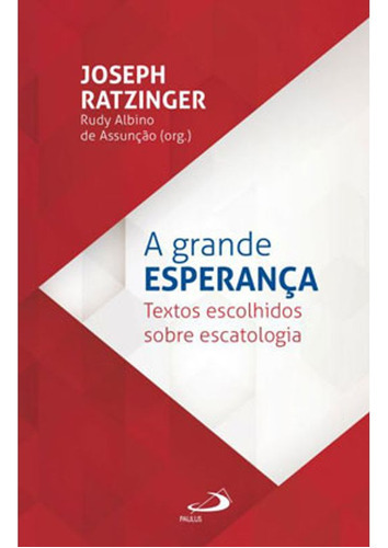 A grande esperança - Textos escolhidos sobre escatologia, de Joseph Ratzinger, Rudy Albino de Assunção. Editora Paulus em português