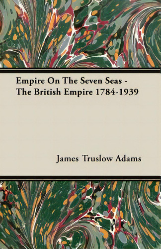 Empire On The Seven Seas - The British Empire 1784-1939, De Adams, James Truslow., Vol. 1. Editorial Dodo Pr, Tapa Blanda En Inglés