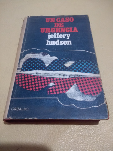 Un Caso De Urgencia Jeffery Hudson Grijalbo 1970 Tapa Dura