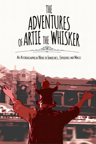 The Adventures Of Artie The Whisker: An Autobiographical Novel Of Innocence, Experience And Magic, De Spelman, Arthur. Editorial Lightning Source Inc, Tapa Blanda En Inglés
