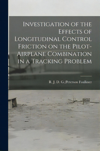Investigation Of The Effects Of Longitudinal Control Friction On The Pilot-airplane Combination I..., De Faulkner, D. G. Peterson R. J.. Editorial Hassell Street Pr, Tapa Blanda En Inglés