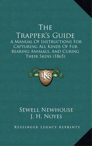 The Trapper's Guide : A Manual Of Instructions For Capturing All Kinds Of Fur Bearing Animals, An..., De Sewell Newhouse. Editorial Kessinger Publishing, Tapa Dura En Inglés