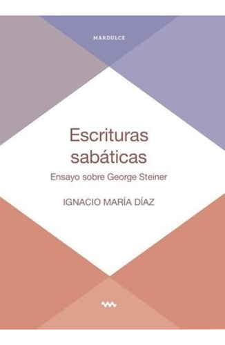 Escrituras Sabaticas - Ensayo Sobre George Steiner: Ensayo Sobre George Steiner, De Diaz, Ignacio Maria., Vol. 1. Editorial Mardulce, Tapa Blanda En Español, 2023