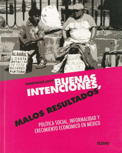 Buenas Intenciones, Malos Resultados. Politica Social, Informalidad Y Crecimiento Economico En Mexic, De Santiago Levy. Editorial Oceano, Edición 1 En Español, 2010