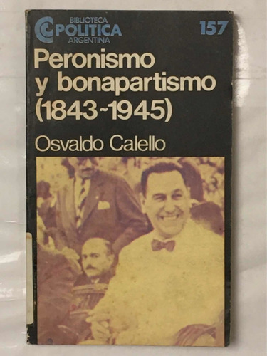 Peronismo Y Bonapartismo 1843 1945 Osvaldo Calello