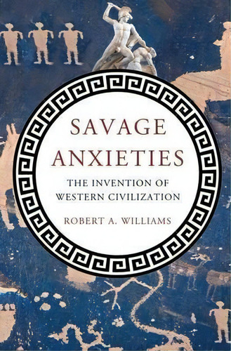 Savage Anxieties : The Invention Of Western Civilization, De Robert A. Williams. Editorial Palgrave Macmillan, Tapa Dura En Inglés