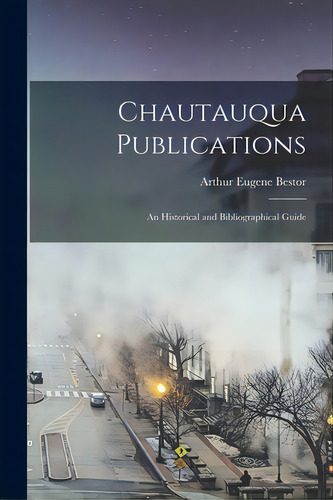 Chautauqua Publications; An Historical And Bibliographical Guide, De Bestor, Arthur Eugene 1908-. Editorial Hassell Street Pr, Tapa Blanda En Inglés
