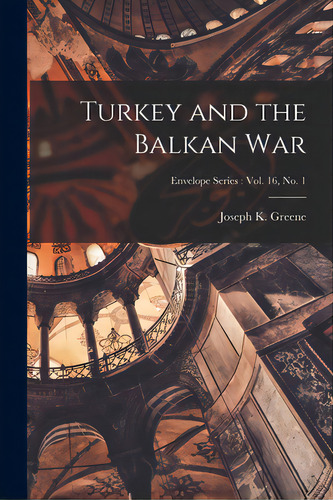 Turkey And The Balkan War; Envelope Series: Vol. 16, No. 1, De Greene, Joseph K.. Editorial Legare Street Pr, Tapa Blanda En Inglés