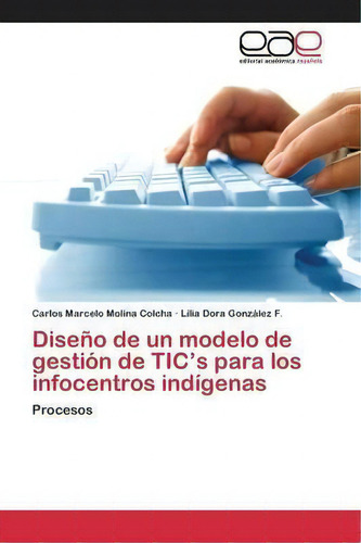 Diseno De Un Modelo De Gestion De Tic's Para Los Infocentros Indigenas, De Molina Colcha Carlos Marcelo., Vol. 1. Editorial Editorial Academica Espanola, Tapa Blanda En Español