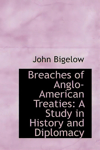Breaches Of Anglo-american Treaties: A Study In History And Diplomacy, De Bigelow, John. Editorial Bibliobazaar, Tapa Dura En Inglés