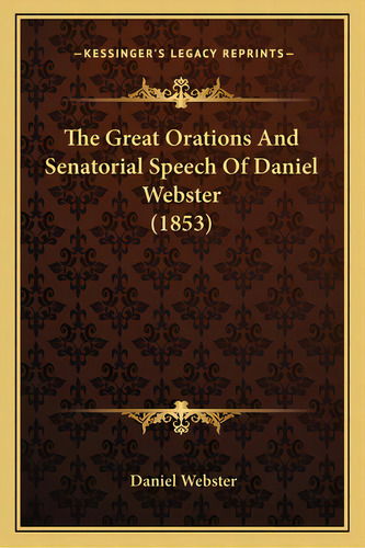 The Great Orations And Senatorial Speech Of Daniel Webster (1853), De Webster, Daniel. Editorial Kessinger Pub Llc, Tapa Blanda En Inglés