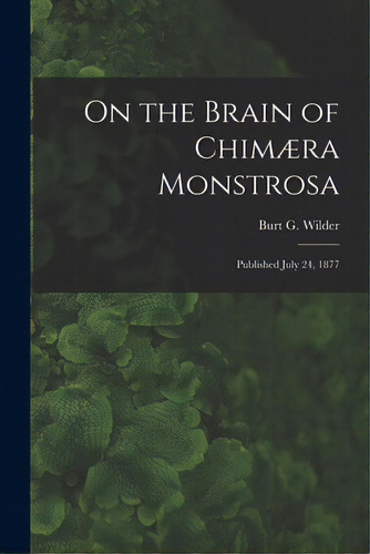 On The Brain Of Chimãâ¦ra Monstrosa: Published July 24, 1877, De Wilder, Burt G. (burt Green) 1841-1925. Editorial Legare Street Pr, Tapa Blanda En Inglés