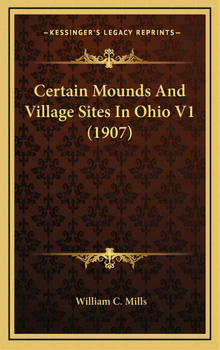 Certain Mounds And Village Sites In Ohio V1 (1907), De Mills, William C.. Editorial Kessinger Pub Llc, Tapa Dura En Inglés