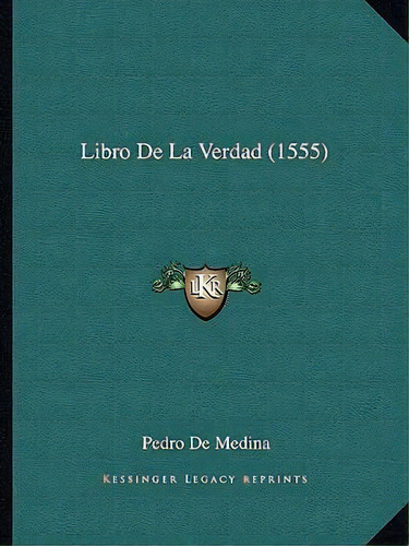 Libro De La Verdad (1555), De Pedro De Medina. Editorial Kessinger Publishing, Tapa Blanda En Español