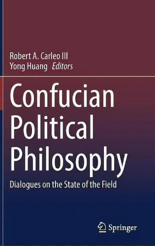 Confucian Political Philosophy : Dialogues On The State Of The Field, De Robert A. Carleo Iii., Vol. 1. Editorial Springer Nature Switzerland Ag, Tapa Dura En Inglés