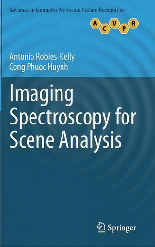 Imaging Spectroscopy For Scene Analysis, De Antonio Robles-kelly. Advances In Computer Vision And Pattern Recognition, Vol. 1. Editorial Springer London Ltd, Tapa Dura En Inglés