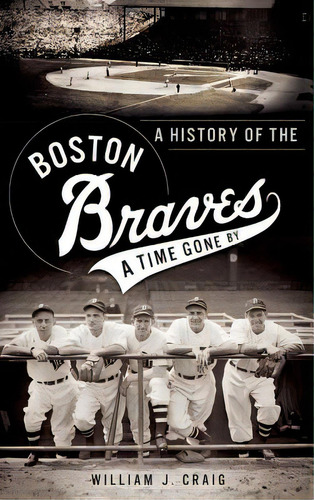 A History Of The Boston Braves: A Time Gone By, De Craig, William J.. Editorial History Pr, Tapa Dura En Inglés